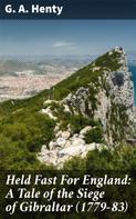 G. A. Henty: Held Fast For England: A Tale of the Siege of Gibraltar (1779-83) 
