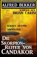Alfred Bekker: Alfred Bekker schrieb als Brian Carisi: Die Skorpion-Reiter von Candakor - Science Fiction Abenteuer ★