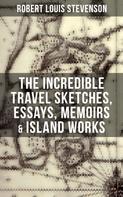 Robert Louis Stevenson: The Incredible Travel Sketches, Essays, Memoirs & Island Works of R. L. Stevenson 