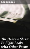 Anonymous: The Hebrew Slave: In Eight Books with Other Poems 