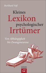 Kleines Lexikon psychologischer Irrtümer - Von Abhängigkeit bis Zwangsneurose