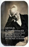Arthur Schopenhauer: On the Fourfold Root of the Principle of Sufficien and On the Will in Nature 