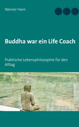 Buddha war ein Life Coach - Praktische Lebensphilosophie für den Alltag