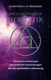 Die Schlüssel der Hermetik - Theoretische Erklärungen & Praktische Anwendungen für den spirituellen Lebensweg