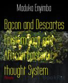 Maduka Enyimba: Bacon and Descartes Epistemology and African Epistemic thought System 
