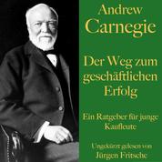 Andrew Carnegie: Der Weg zum geschäftlichen Erfolg - Ein Ratgeber für junge Kaufleute