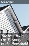 T. S. Arthur: The Iron Rule; Or, Tyranny in the Household 