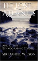 Sir Daniel Wilson: The Lost Atlantis and Other Ethnographic Studies 