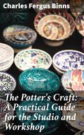 Charles Fergus Binns: The Potter's Craft: A Practical Guide for the Studio and Workshop 