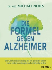 Die Formel gegen Alzheimer - Die Gebrauchsanweisung für ein gesundes Leben - Ganz einfach vorbeugen und rechtzeitig heilen