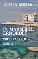Alfred Bekker: In Marseille ermordet: Drei Frankreich Krimis ★★★★★