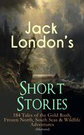 Jack London: Jack London's Short Stories: 184 Tales of the Gold Rush, Frozen North, South Seas & Wildlife Adventures (Illustrated) 