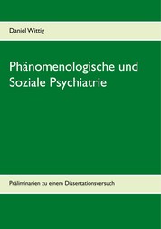 Phänomenologische und Soziale Psychiatrie - Präliminarien zu einem Dissertationsversuch