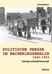 Politische Presse im Nachkriegsberlin 1945-1953 - Erik Reger und Rudolf Herrnstadt
