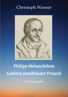 Christoph Werner: Philipp Melanchthon: Luthers zweifelnder Freund 