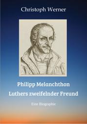 Philipp Melanchthon: Luthers zweifelnder Freund - Eine Biographie