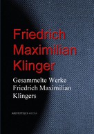 Friedrich Maximilian Klinger: Gesammelte Werke Friedrich Maximilian Klingers 