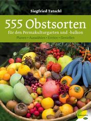 555 Obstsorten für den Permakulturgarten und -balkon - Planen. Auswählen. Ernten. Genießen