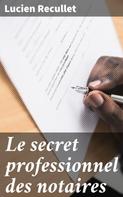 Lucien Recullet: Le secret professionnel des notaires 
