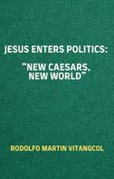 Rodolfo Martin Vitangcol: Jesus Enters Politics: “New Caesars, New World” 