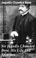 Jagadis Chandra Bose: Sir Jagadis Chunder Bose, His Life and Speeches 