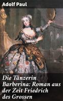 Adolf Paul: Die Tänzerin Barberina: Roman aus der Zeit Friedrich des Grossen 