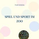 Frank Zacharias: Spiel und Sport im Zoo 