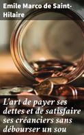 Émile Marco de Saint-Hilaire: L'art de payer ses dettes et de satisfaire ses créanciers sans débourser un sou 