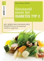 Genussvoll essen bei Diabetes Typ 2 - Mit abwechslungsreichen Rezepten den Insulinspiegel natürlich senken