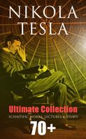 Nikola Tesla: Nikola Tesla - Ultimate Collection: 70+ Scientific Works, Lectures & Essays 