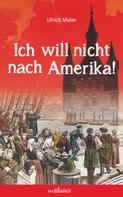 Ulrich Maier: Ich will nicht nach Amerika! Historischer Roman ★★★★