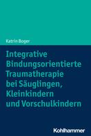 Katrin Boger: Integrative Bindungsorientierte Traumatherapie bei Säuglingen, Kleinkindern und Vorschulkindern 
