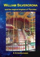 E.S Andersson: William Silvercrona and the magical kingdom of Thyrridea 