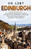 Alina Buche: So lebt Edinburgh: Der perfekte Reiseführer für einen unvergesslichen Aufenthalt in Edinburgh inkl. Insider-Tipps, Tipps zum Geldsparen und Packliste 