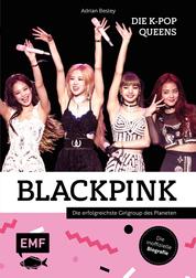 Blackpink – Die K-Pop-Queens - Die inoffizielle Biografie der erfolgreichsten Girlgroup des Planeten