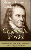 Johann Heinrich Pestalozzi: Gesammelte Werke: Pädagogische Schriften + Romane + Erzählungen + Fabeln 
