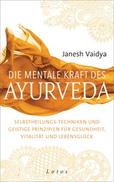 Die mentale Kraft des Ayurveda - Selbstheilungs-Techniken und geistige Prinzipien für Gesundheit, Vitalität und Lebensglück