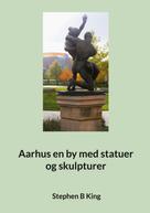 Stephen B King: Aarhus en by med statuer og skulpturer 