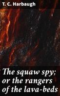 T. C. Harbaugh: The squaw spy; or the rangers of the lava-beds 
