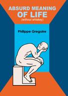 Philippe Gregoire: Absurd meaning of life (without whiskey) 