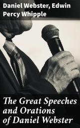 The Great Speeches and Orations of Daniel Webster - With an Essay on Daniel Webster as a Master of English Style