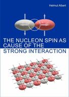 Helmut Albert: The Nucleon Spin as Cause of the Strong Interaction 