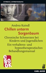 Chillen unterm Sorgenbaum - Chronische Schmerzen bei Kindern und Jugendlichen Ein verhaltens- und hypnotherapeutisches Behandlungsmanual