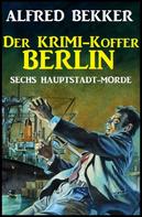 Alfred Bekker: Sechs Hauptstadt-Morde: Der Krimi-Koffer Berlin 