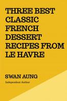 Swan Aung: Three Best Classic French Dessert Recipes from Le Havre 