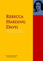 The Collected Works of Rebecca Harding Davis - The Complete Works PergamonMedia