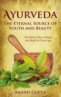 Anand Gupta: Ayurveda - The Eternal Source of Youth and Beauty 