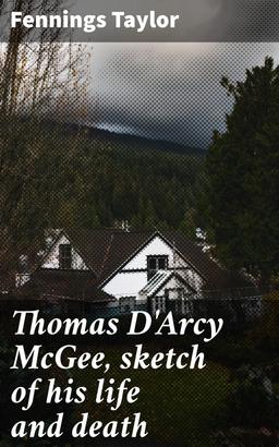 Thomas D'Arcy McGee, sketch of his life and death