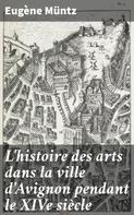 Eugène Müntz: L'histoire des arts dans la ville d'Avignon pendant le XIVe siècle 