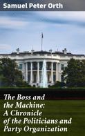 Samuel Peter Orth: The Boss and the Machine: A Chronicle of the Politicians and Party Organization 